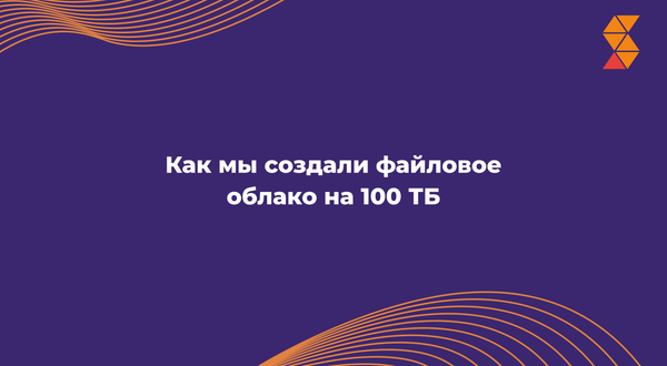 Как мы создали файловое облако на 100 ТБ